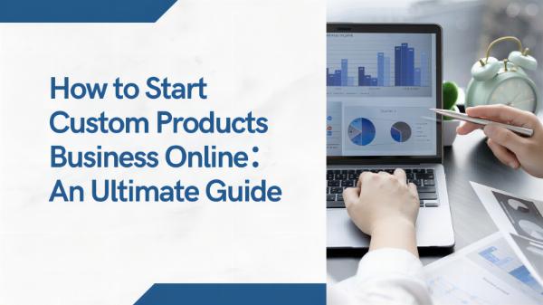 How to Start Custom Products Business Online：An Ultimate Guide